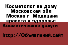  Косметолог на дому - Московская обл., Москва г. Медицина, красота и здоровье » Косметические услуги   